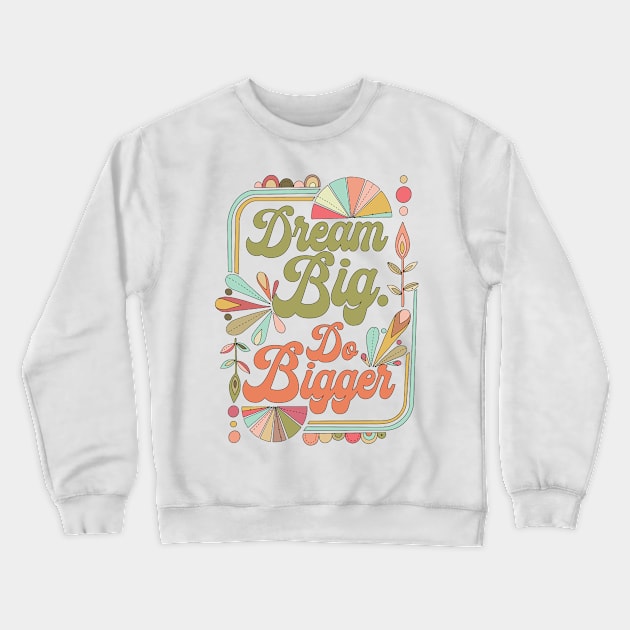 Dream Big Do Bigger Crewneck Sweatshirt by Valentina Harper